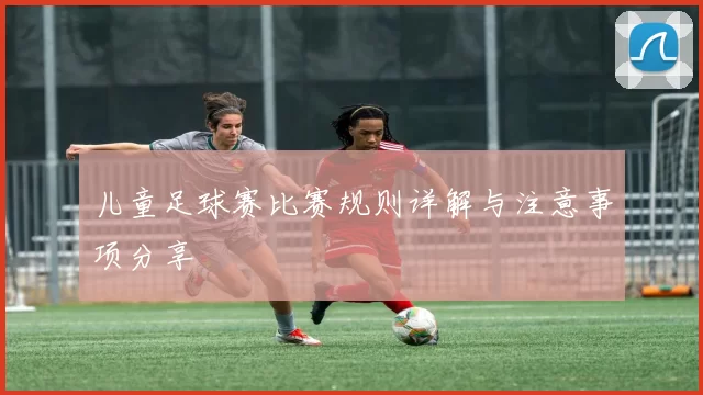 儿童足球赛比赛规则详解与注意事项分享