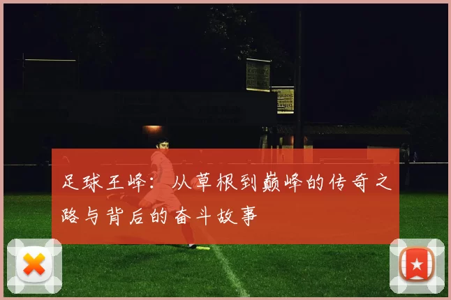 足球王峰：从草根到巅峰的传奇之路与背后的奋斗故事